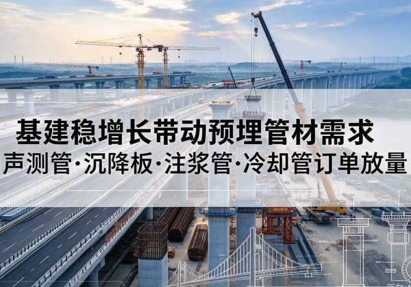 衡南基建稳增长带动预埋监测管材需求，声测管、沉降板、注浆管订单持续放量